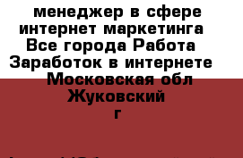 менеджер в сфере интернет-маркетинга - Все города Работа » Заработок в интернете   . Московская обл.,Жуковский г.